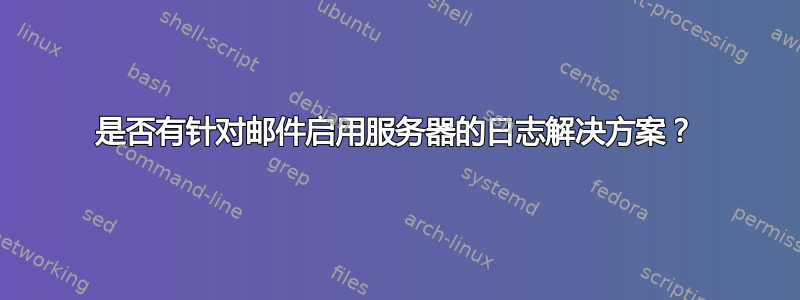 是否有针对邮件启用服务器的日志解决方案？