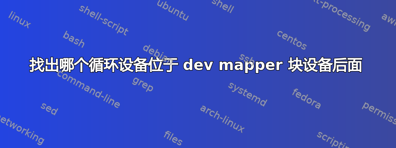 找出哪个循环设备位于 dev mapper 块设备后面