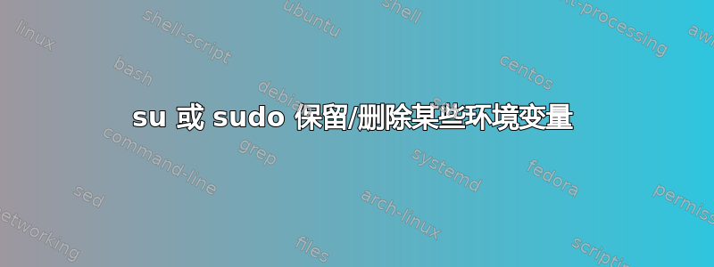 su 或 sudo 保留/删除某些环境变量