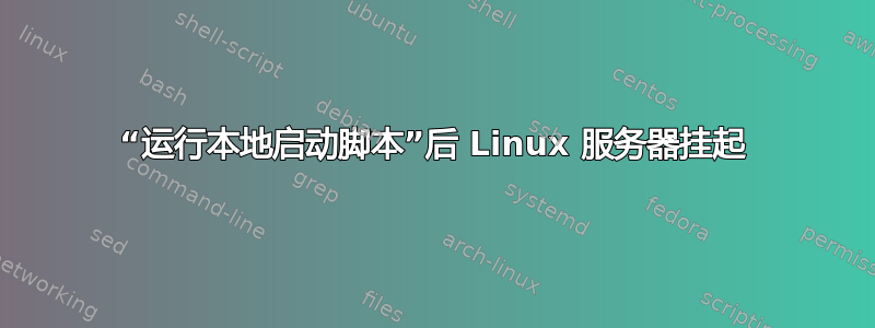 “运行本地启动脚本”后 Linux 服务器挂起