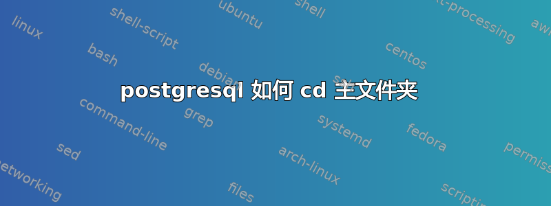 postgresql 如何 cd 主文件夹 