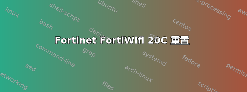 Fortinet FortiWifi 20C 重置