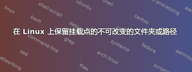 在 Linux 上保留挂载点的不可改变的文件夹或路径