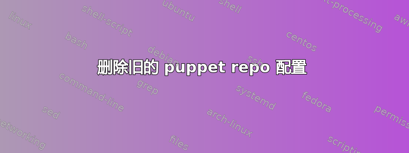 删除旧的 puppet repo 配置