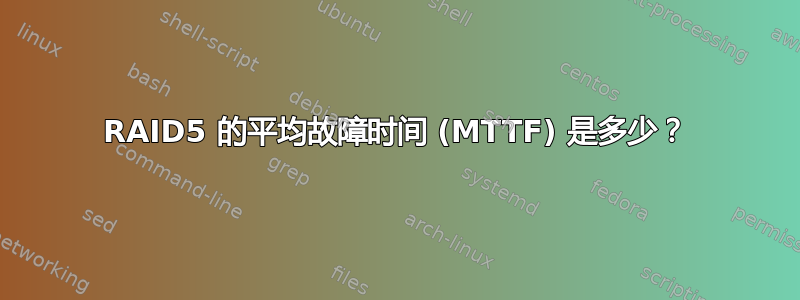 RAID5 的平均故障时间 (MTTF) 是多少？