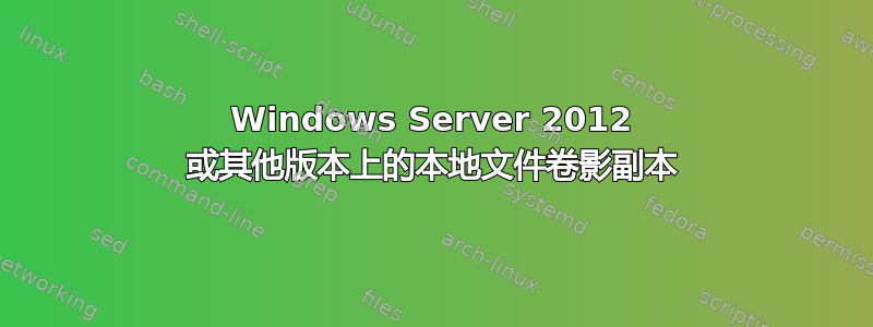 Windows Server 2012 或其他版本上的本地文件卷影副本