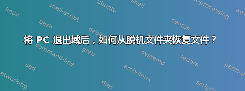 将 PC 退出域后，如何从脱机文件夹恢复文件？