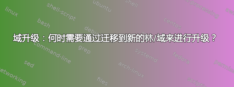 域升级：何时需要通过迁移到新的林/域来进行升级？