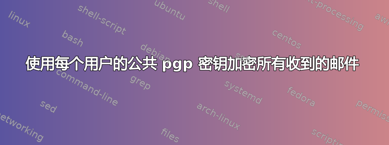 使用每个用户的公共 pgp 密钥加密所有收到的邮件