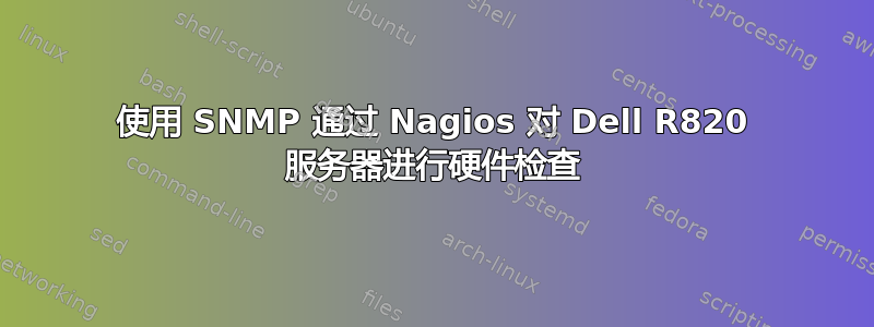 使用 SNMP 通过 Nagios 对 Dell R820 服务器进行硬件检查