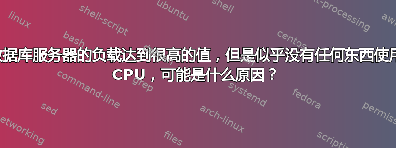 数据库服务器的负载达到很高的值，但是似乎没有任何东西使用 CPU，可能是什么原因？