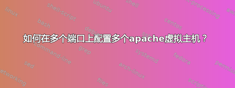 如何在多个端口上配置多个apache虚拟主机？