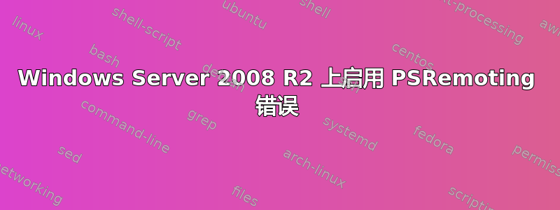 Windows Server 2008 R2 上启用 PSRemoting 错误