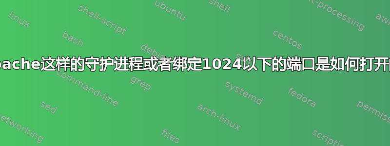 像apache这样的守护进程或者绑定1024以下的端口是如何打开的？