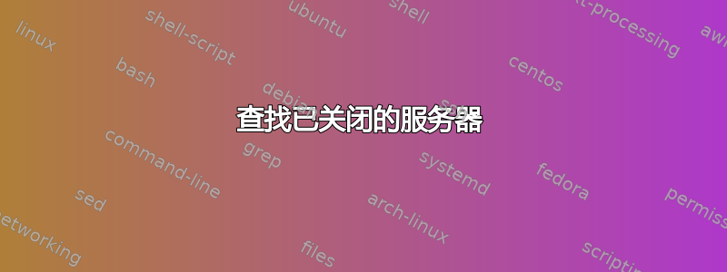 查找已关闭的服务器