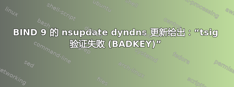 BIND 9 的 nsupdate dyndns 更新给出：“tsig 验证失败 (BADKEY)”