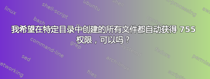 我希望在特定目录中创建的所有文件都自动获得 755 权限，可以吗？