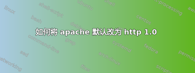 如何将 apache 默认改为 http 1.0