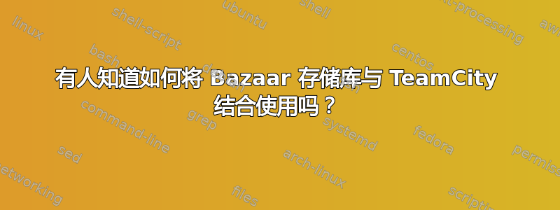 有人知道如何将 Bazaar 存储库与 TeamCity 结合使用吗？