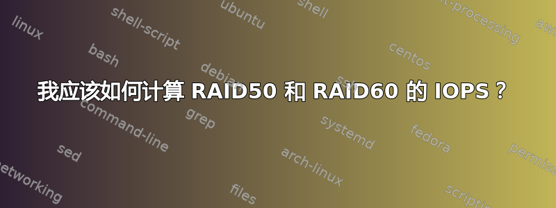 我应该如何计算 RAID50 和 RAID60 的 IOPS？