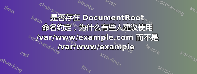 是否存在 DocumentRoot 命名约定，为什么有些人建议使用 /var/www/example.com 而不是 /var/www/example 