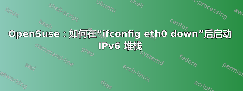 OpenSuse：如何在“ifconfig eth0 down”后启动 IPv6 堆栈