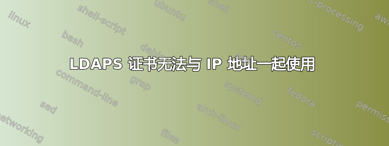 LDAPS 证书无法与 IP 地址一起使用