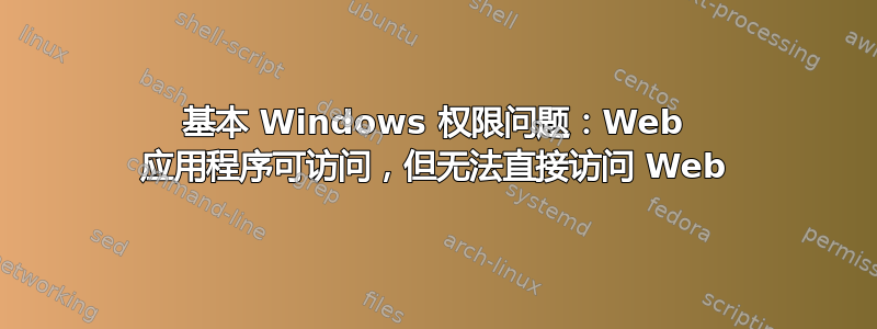 基本 Windows 权限问题：Web 应用程序可访问，但无法直接访问 Web