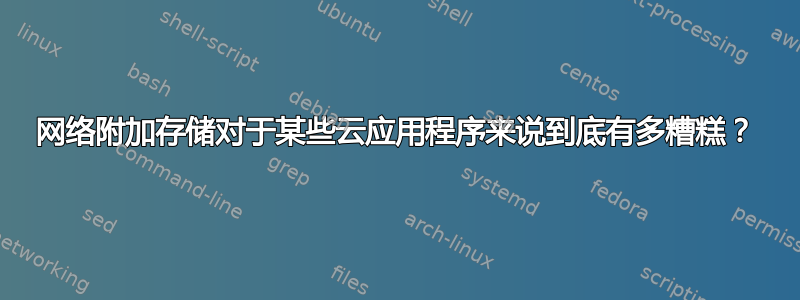 网络附加存储对于某些云应用程序来说到底有多糟糕？