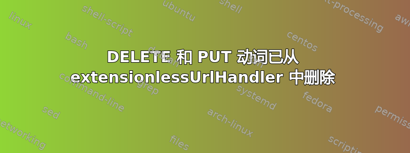 DELETE 和 PUT 动词已从 extensionlessUrlHandler 中删除