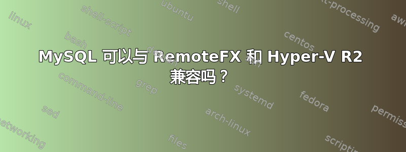 MySQL 可以与 RemoteFX 和 Hyper-V R2 兼容吗？