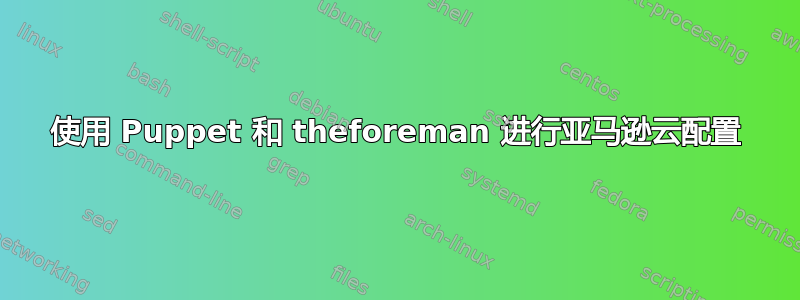 使用 Puppet 和 theforeman 进行亚马逊云配置