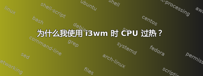 为什么我使用 i3wm 时 CPU 过热？