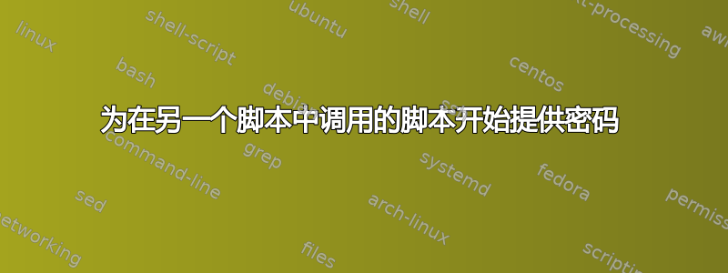 为在另一个脚本中调用的脚本开始提供密码