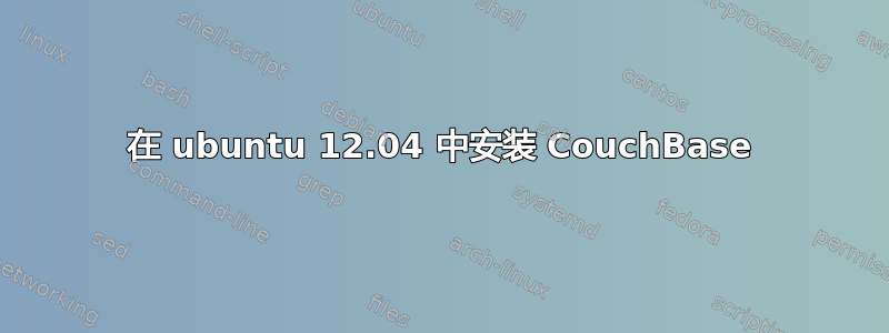 在 ubuntu 12.04 中安装 CouchBase