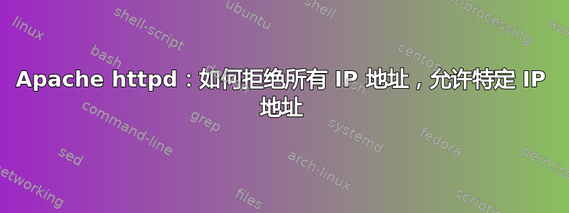 Apache httpd：如何拒绝所有 IP 地址，允许特定 IP 地址