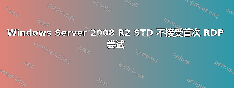 Windows Server 2008 R2 STD 不接受首次 RDP 尝试