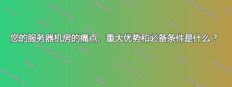 您的服务器机房的痛点、重大优势和必备条件是什么？