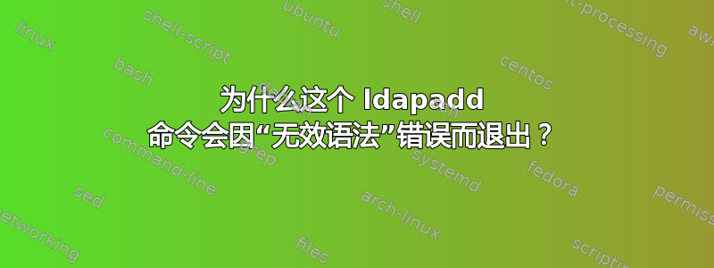 为什么这个 ldapadd 命令会因“无效语法”错误而退出？