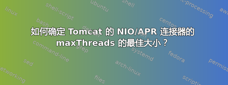 如何确定 Tomcat 的 NIO/APR 连接器的 maxThreads 的最佳大小？