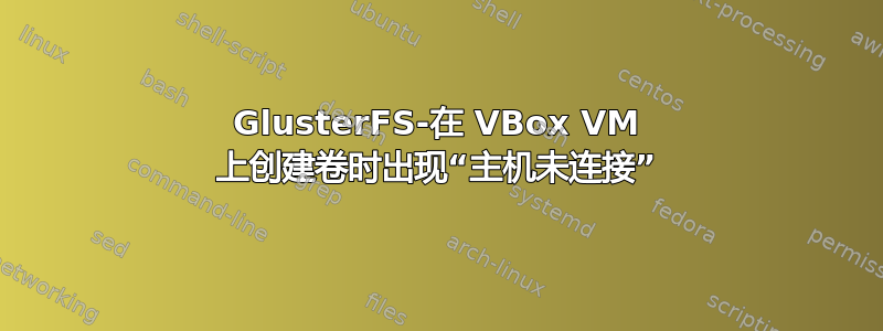 GlusterFS-在 VBox VM 上创建卷时出现“主机未连接”