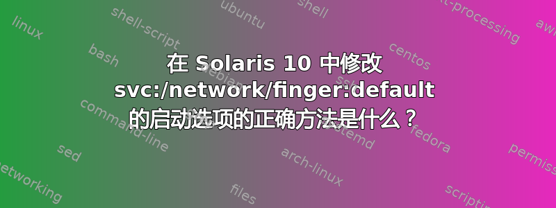 在 Solaris 10 中修改 svc:/network/finger:default 的启动选项的正确方法是什么？