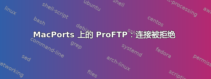 MacPorts 上的 ProFTP：连接被拒绝