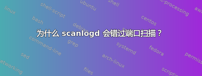 为什么 scanlogd 会错过端口扫描？