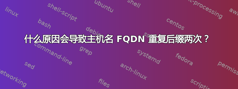 什么原因会导致主机名 FQDN 重复后缀两次？