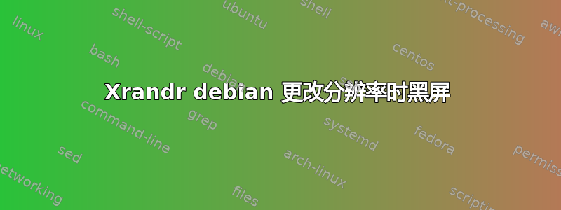 Xrandr debian 更改分辨率时黑屏