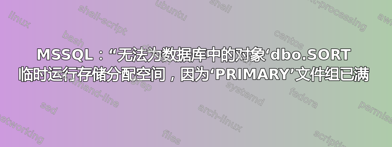 MSSQL：“无法为数据库中的对象‘dbo.SORT 临时运行存储分配空间，因为‘PRIMARY’文件组已满