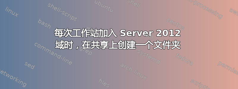 每次工作站加入 Server 2012 域时，在共享上创建一个文件夹