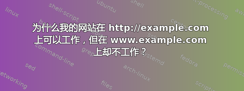 为什么我的网站在 http://example.com 上可以工作，但在 www.example.com 上却不工作？