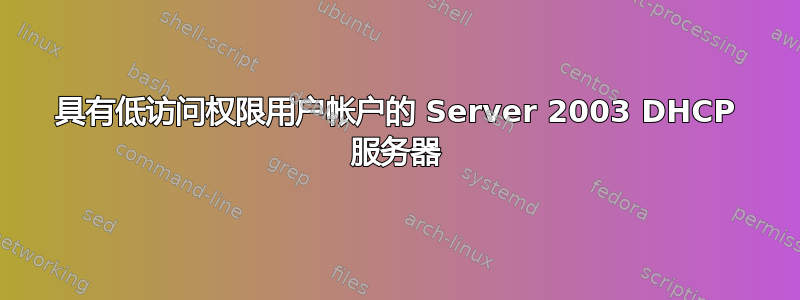 具有低访问权限用户帐户的 Server 2003 DHCP 服务器